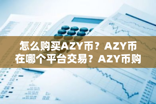 怎么购买AZY币？AZY币在哪个平台交易？AZY币购买交易教程