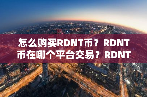 怎么购买RDNT币？RDNT币在哪个平台交易？RDNT币购买交易教程