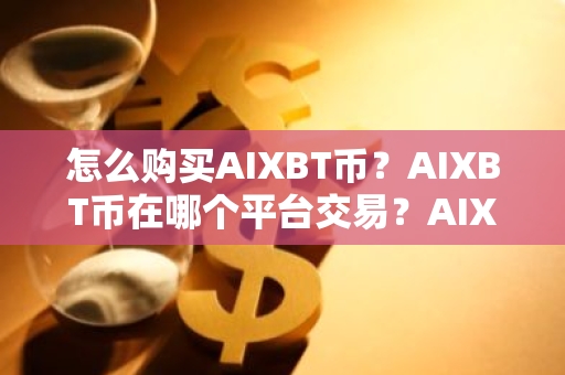 怎么购买AIXBT币？AIXBT币在哪个平台交易？AIXBT币购买交易教程