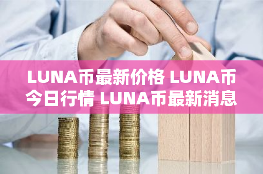 LUNA币最新价格 LUNA币今日行情 LUNA币最新消息