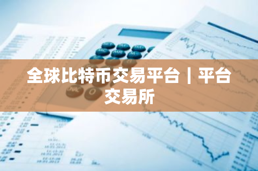 全球比特币交易平台|平台交易所-第1张图片-ZBLOG 全球比特币交易平台|平台交易所-第1张图片-ZBLOG