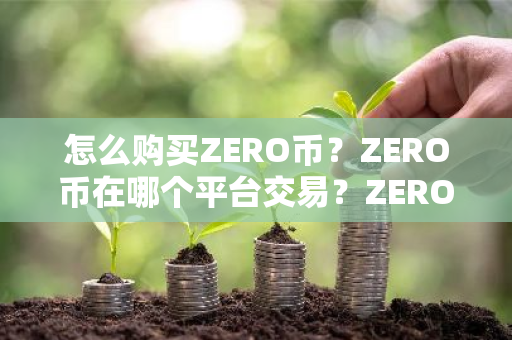 怎么购买ZERO币?ZERO币在哪个平台交易?ZERO币购买交易教程-第1张图片-ZBLOG 怎么购买ZERO币?ZERO币在哪个平台交易?ZERO币购买交易教程-第1张图片-ZBLOG