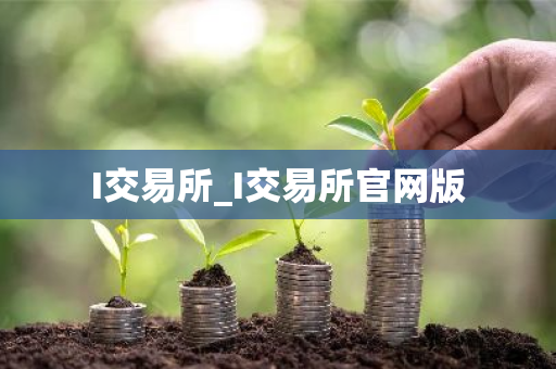 I交易所_I交易所官网版-第1张图片-ZBLOG I交易所_I交易所官网版-第1张图片-ZBLOG