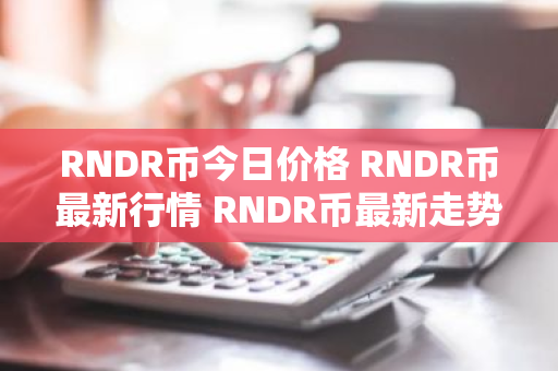 RNDR币今日价格 RNDR币最新行情 RNDR币最新走势-第1张图片-ZBLOG RNDR币今日价格 RNDR币最新行情 RNDR币最新走势-第1张图片-ZBLOG