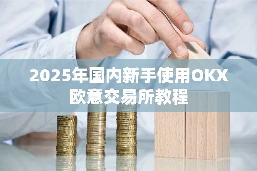 2025年国内新手使用OKX欧意交易所教程