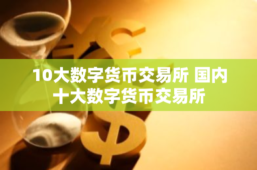 10大数字货币交易所 国内十大数字货币交易所-第1张图片-ZBLOG 10大数字货币交易所 国内十大数字货币交易所-第1张图片-ZBLOG