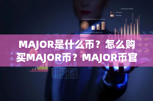 MAJOR是什么币?怎么购买MAJOR币?MAJOR币官网总量和币种概念介绍-第1张图片-ZBLOG MAJOR是什么币?怎么购买MAJOR币?MAJOR币官网总量和币种概念介绍-第1张图片-ZBLOG