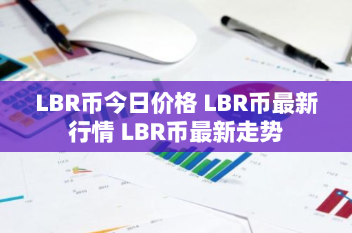 LBR币今日价格 LBR币最新行情 LBR币最新走势-第1张图片-ZBLOG LBR币今日价格 LBR币最新行情 LBR币最新走势-第1张图片-ZBLOG