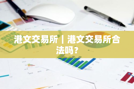 港文交易所｜港文交易所合法吗？