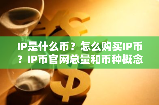 IP是什么币？怎么购买IP币？IP币官网总量和币种概念介绍