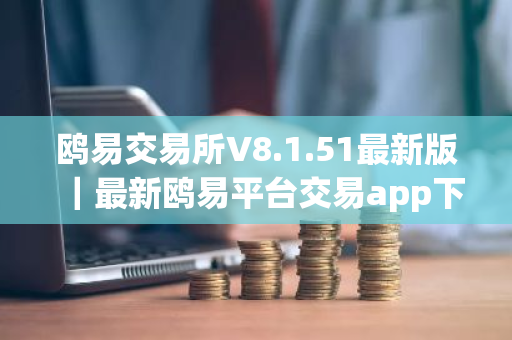 鸥易交易所V8.1.51最新版｜最新鸥易平台交易app下载