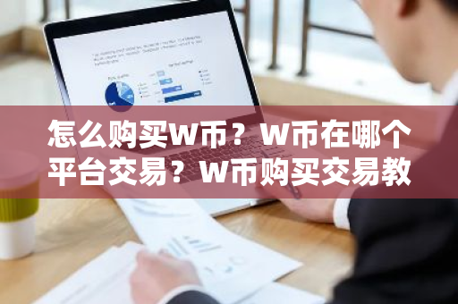 怎么购买W币？W币在哪个平台交易？W币购买交易教程