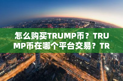 怎么购买TRUMP币?TRUMP币在哪个平台交易?TRUMP币购买交易教程-第1张图片-ZBLOG 怎么购买TRUMP币?TRUMP币在哪个平台交易?TRUMP币购买交易教程-第1张图片-ZBLOG