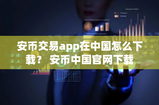 安币交易app在中国怎么下载? 安币中国官网下载-第1张图片-ZBLOG 安币交易app在中国怎么下载? 安币中国官网下载-第1张图片-ZBLOG