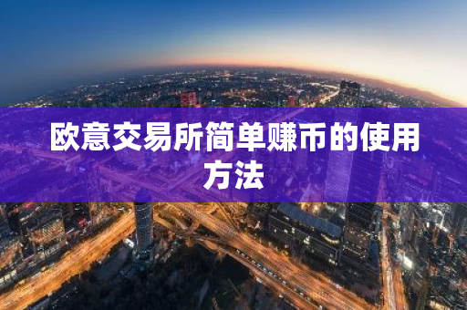 欧意交易所简单赚币的使用方法