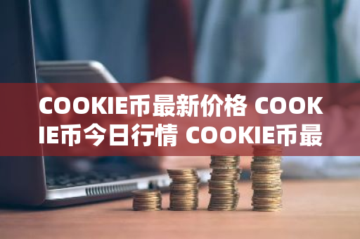 COOKIE币最新价格 COOKIE币今日行情 COOKIE币最新消息-第1张图片-ZBLOG COOKIE币最新价格 COOKIE币今日行情 COOKIE币最新消息-第1张图片-ZBLOG