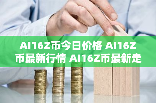 AI16Z币今日价格 AI16Z币最新行情 AI16Z币最新走势