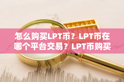 怎么购买LPT币？LPT币在哪个平台交易？LPT币购买交易教程