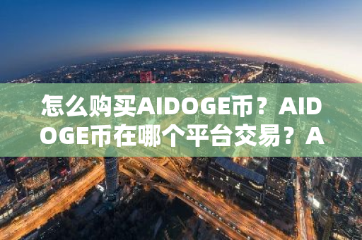 怎么购买AIDOGE币？AIDOGE币在哪个平台交易？AIDOGE币购买交易教程