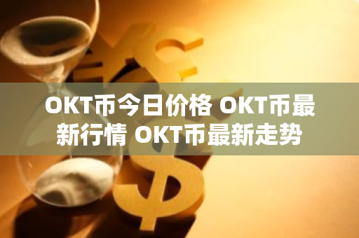 OKT币今日价格 OKT币最新行情 OKT币最新走势-第1张图片-ZBLOG OKT币今日价格 OKT币最新行情 OKT币最新走势-第1张图片-ZBLOG