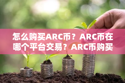 怎么购买ARC币?ARC币在哪个平台交易?ARC币购买交易教程-第1张图片-ZBLOG 怎么购买ARC币?ARC币在哪个平台交易?ARC币购买交易教程-第1张图片-ZBLOG