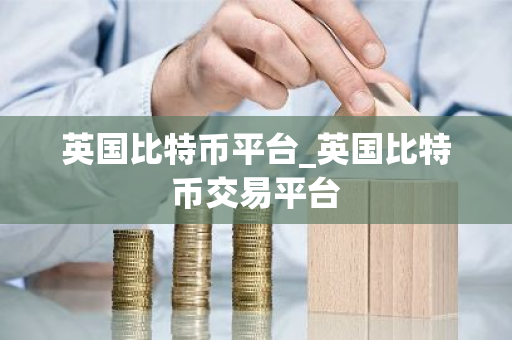 英国比特币平台_英国比特币交易平台-第1张图片-ZBLOG 英国比特币平台_英国比特币交易平台-第1张图片-ZBLOG