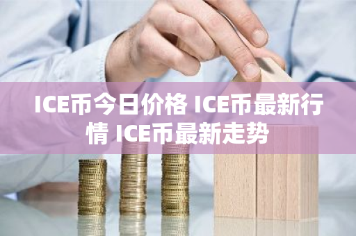 ICE币今日价格 ICE币最新行情 ICE币最新走势-第1张图片-ZBLOG ICE币今日价格 ICE币最新行情 ICE币最新走势-第1张图片-ZBLOG