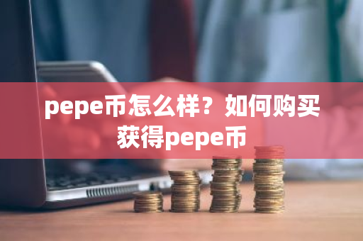 pepe币怎么样？如何购买获得pepe币