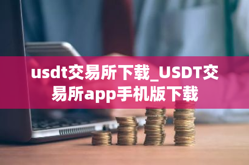 usdt交易所下载_USDT交易所app手机版下载-第1张图片-ZBLOG usdt交易所下载_USDT交易所app手机版下载-第1张图片-ZBLOG