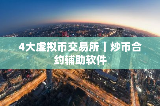 4大虚拟币交易所｜炒币合约辅助软件