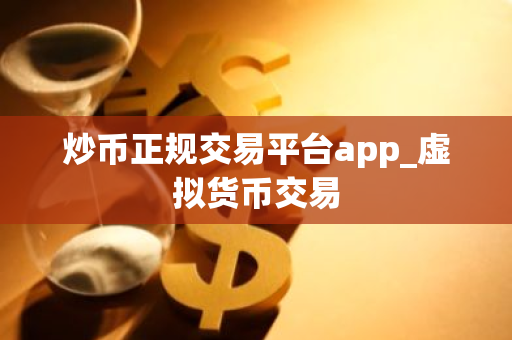 炒币正规交易平台app_虚拟货币交易-第1张图片-ZBLOG 炒币正规交易平台app_虚拟货币交易-第1张图片-ZBLOG