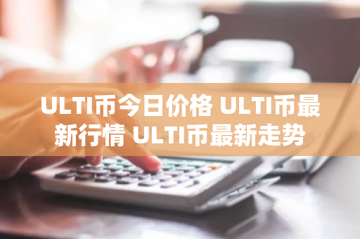 ULTI币今日价格 ULTI币最新行情 ULTI币最新走势-第1张图片-ZBLOG ULTI币今日价格 ULTI币最新行情 ULTI币最新走势-第1张图片-ZBLOG