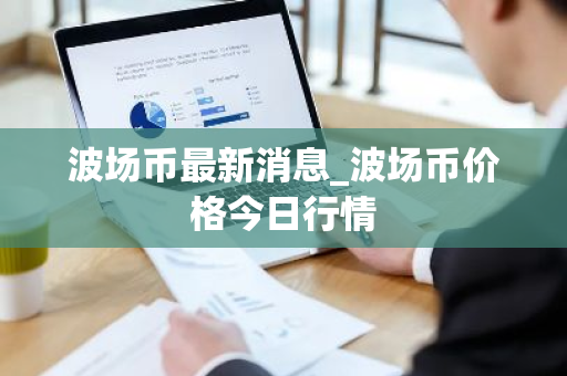 波场币最新消息_波场币价格今日行情-第1张图片-ZBLOG 波场币最新消息_波场币价格今日行情-第1张图片-ZBLOG