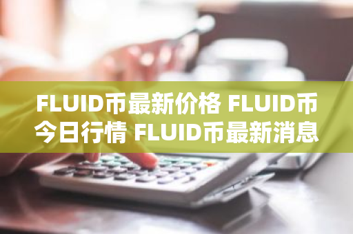 FLUID币最新价格 FLUID币今日行情 FLUID币最新消息-第1张图片-ZBLOG FLUID币最新价格 FLUID币今日行情 FLUID币最新消息-第1张图片-ZBLOG