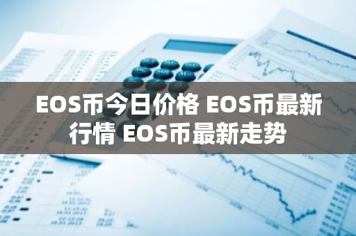 EOS币今日价格 EOS币最新行情 EOS币最新走势