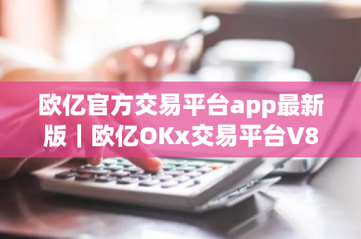 欧亿官方交易平台app最新版|欧亿OKx交易平台V8.1.75下载-第1张图片-ZBLOG 欧亿官方交易平台app最新版|欧亿OKx交易平台V8.1.75下载-第1张图片-ZBLOG
