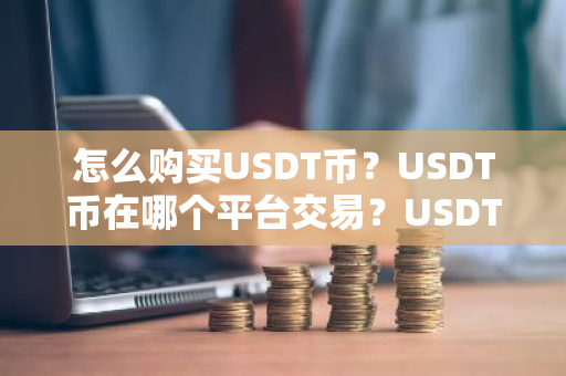 怎么购买USDT币？USDT币在哪个平台交易？USDT币购买交易教程