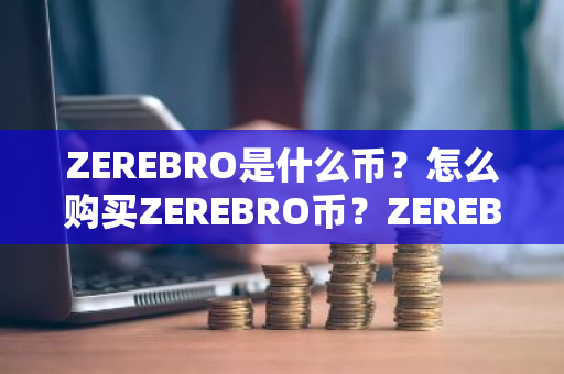 ZEREBRO是什么币？怎么购买ZEREBRO币？ZEREBRO币官网总量和币种概念介绍