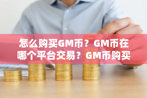 怎么购买GM币？GM币在哪个平台交易？GM币购买交易教程