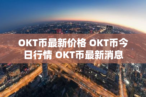 OKT币最新价格 OKT币今日行情 OKT币最新消息