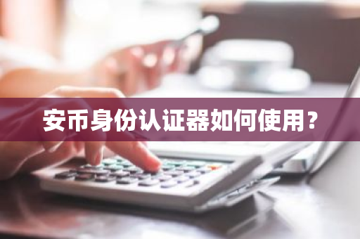安币身份认证器如何使用?-第1张图片-ZBLOG 安币身份认证器如何使用?-第1张图片-ZBLOG