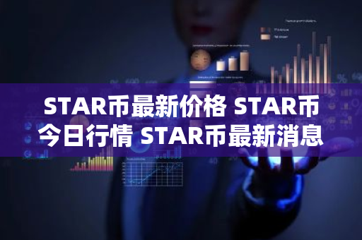 STAR币最新价格 STAR币今日行情 STAR币最新消息