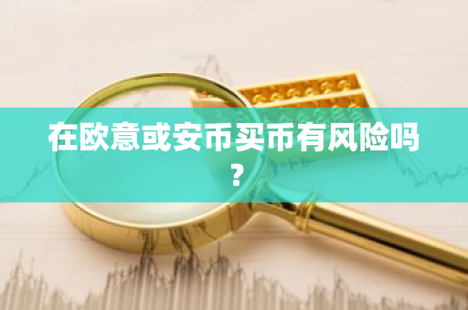 在欧意或安币买币有风险吗?-第1张图片-ZBLOG 在欧意或安币买币有风险吗?-第1张图片-ZBLOG