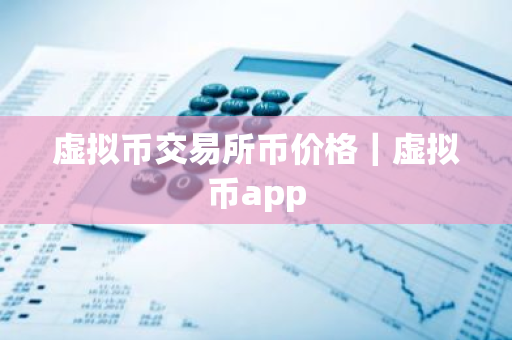 虚拟币交易所币价格｜虚拟币app