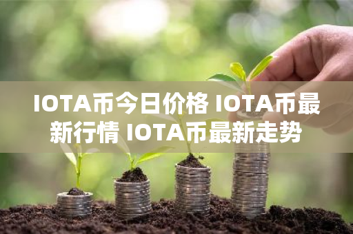 IOTA币今日价格 IOTA币最新行情 IOTA币最新走势