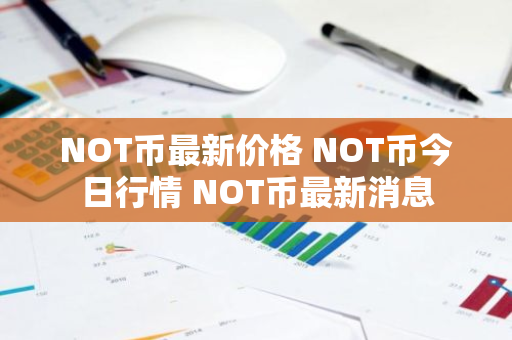 NOT币最新价格 NOT币今日行情 NOT币最新消息-第1张图片-ZBLOG NOT币最新价格 NOT币今日行情 NOT币最新消息-第1张图片-ZBLOG