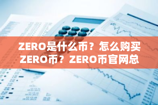 ZERO是什么币?怎么购买ZERO币?ZERO币官网总量和币种概念介绍-第1张图片-ZBLOG ZERO是什么币?怎么购买ZERO币?ZERO币官网总量和币种概念介绍-第1张图片-ZBLOG