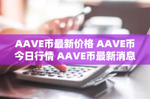 AAVE币最新价格 AAVE币今日行情 AAVE币最新消息-第1张图片-ZBLOG AAVE币最新价格 AAVE币今日行情 AAVE币最新消息-第1张图片-ZBLOG