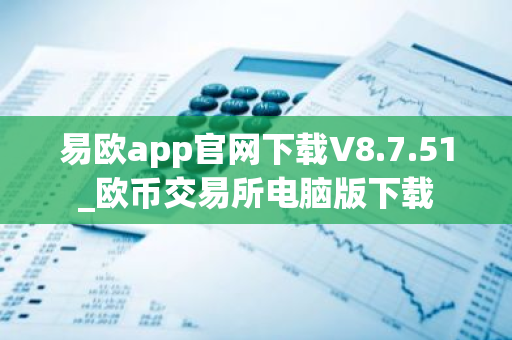 易欧app官网下载V8.7.51_欧币交易所电脑版下载-第1张图片-ZBLOG 易欧app官网下载V8.7.51_欧币交易所电脑版下载-第1张图片-ZBLOG