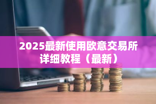 2025最新使用欧意交易所详细教程(最新)-第1张图片-ZBLOG 2025最新使用欧意交易所详细教程(最新)-第1张图片-ZBLOG